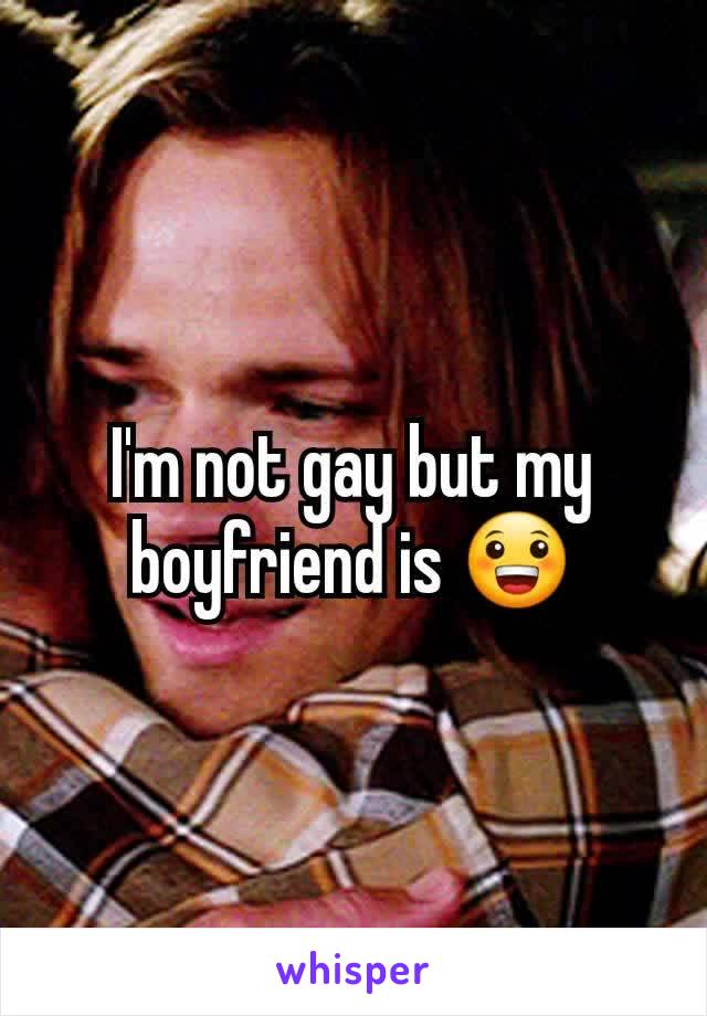 I'm not gay but my boyfriend is 😀