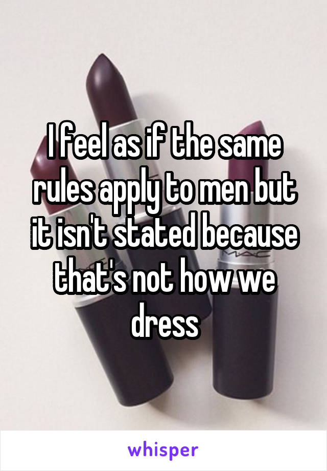 I feel as if the same rules apply to men but it isn't stated because that's not how we dress