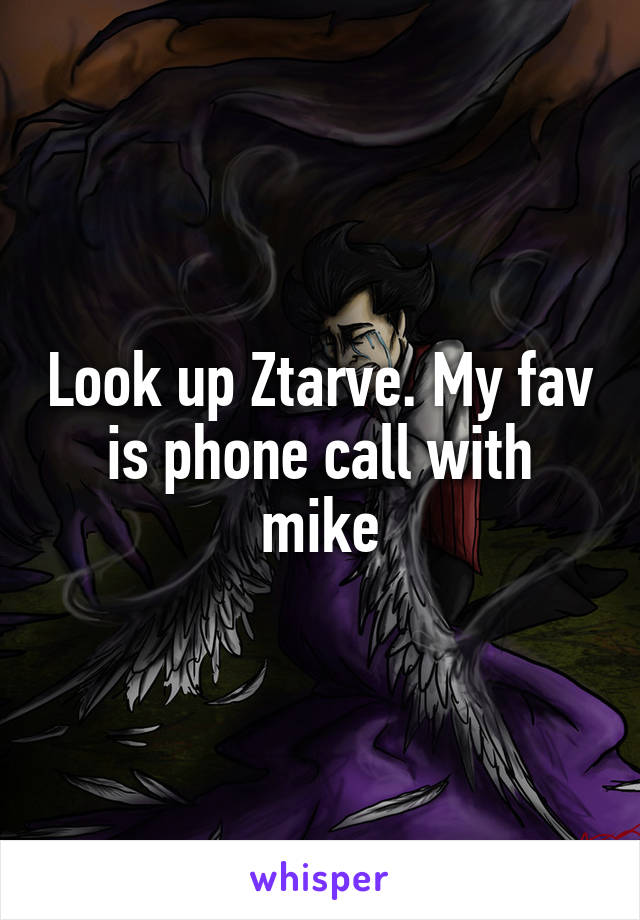 Look up Ztarve. My fav is phone call with mike