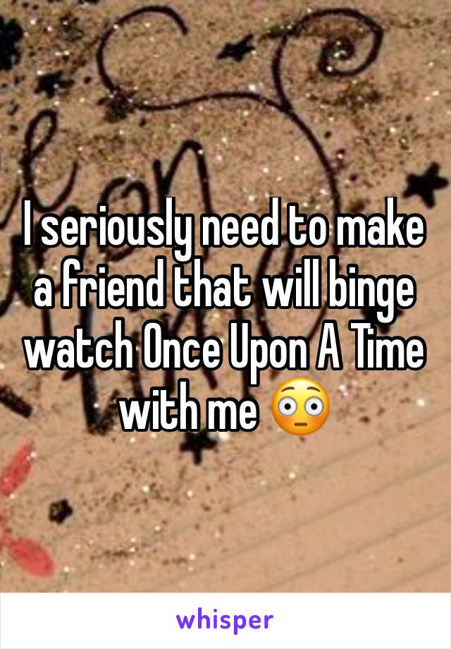 I seriously need to make a friend that will binge watch Once Upon A Time with me 😳