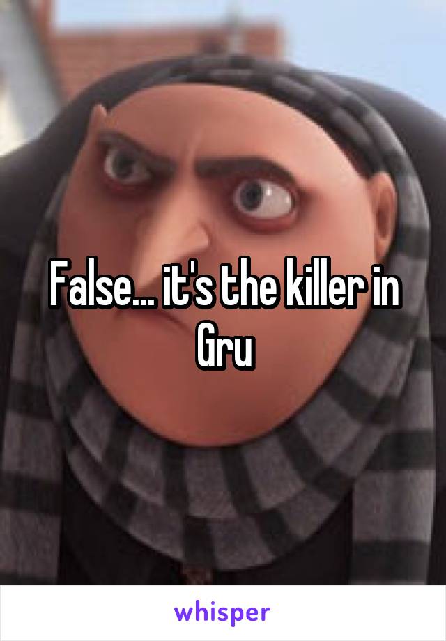 False... it's the killer in Gru