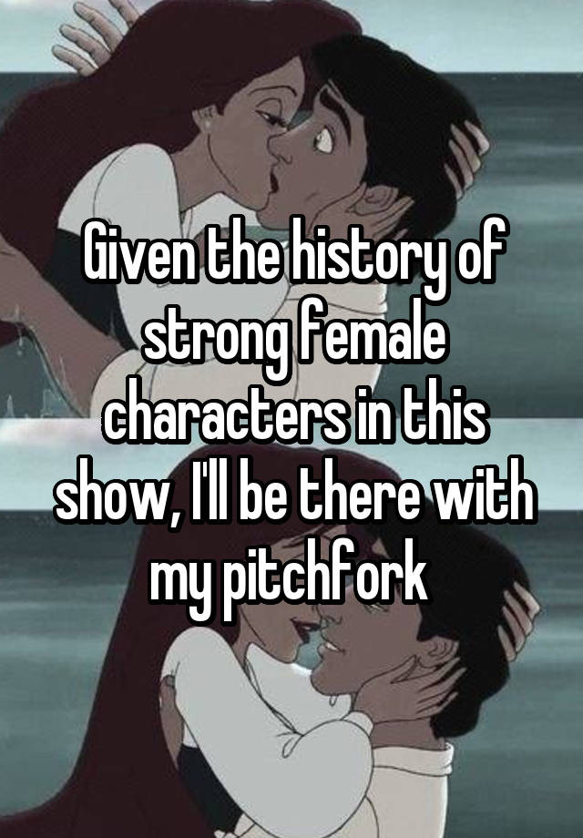 given-the-history-of-strong-female-characters-in-this-show-i-ll-be