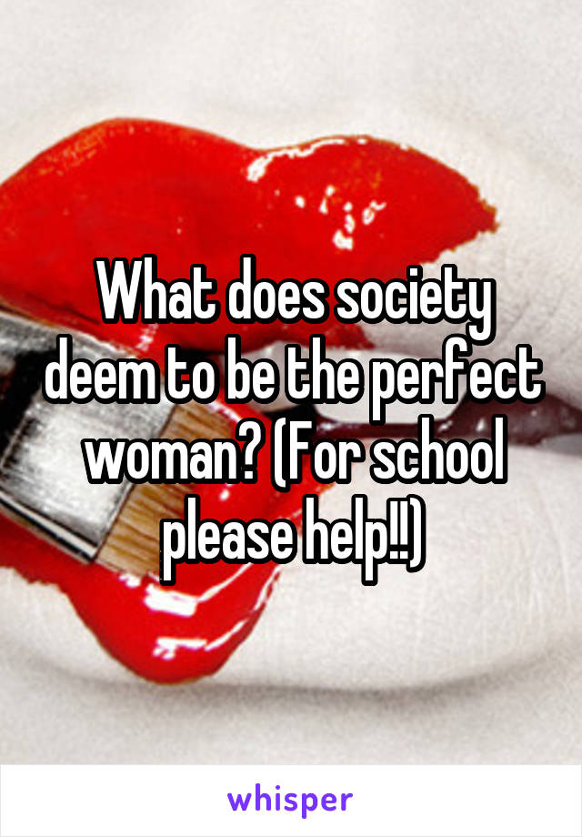 What does society deem to be the perfect woman? (For school please help!!)