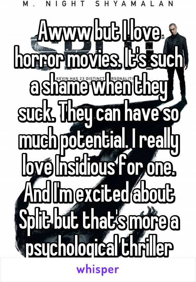 Awww but I love horror movies. It's such a shame when they suck. They can have so much potential. I really love Insidious for one. And I'm excited about Split but that's more a psychological thriller