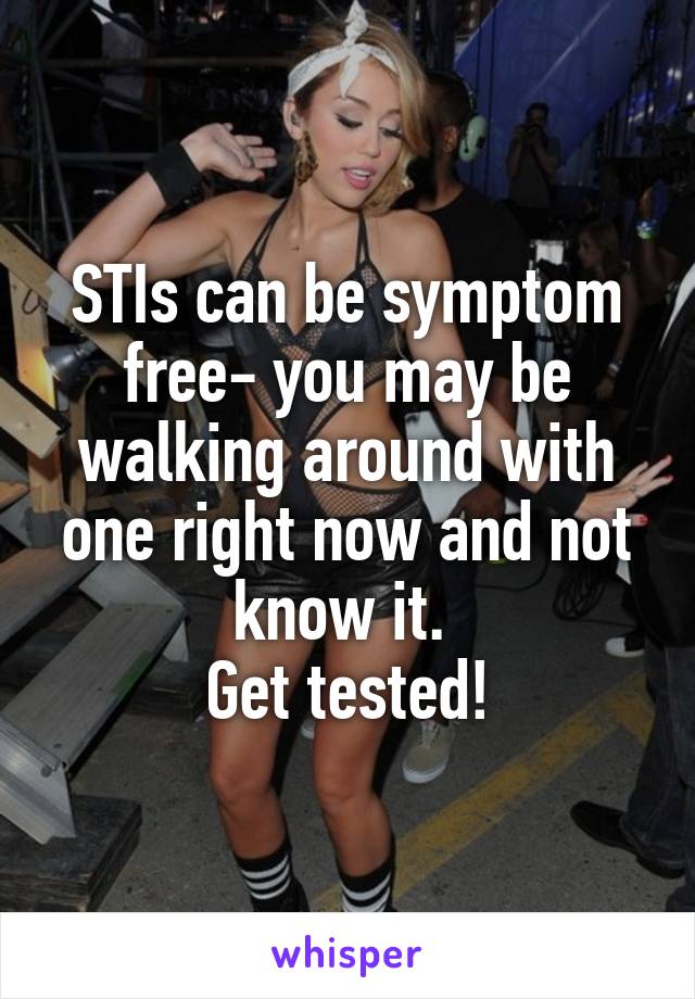 STIs can be symptom free- you may be walking around with one right now and not know it. 
Get tested!