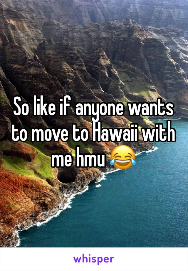 So like if anyone wants to move to Hawaii with me hmu 😂