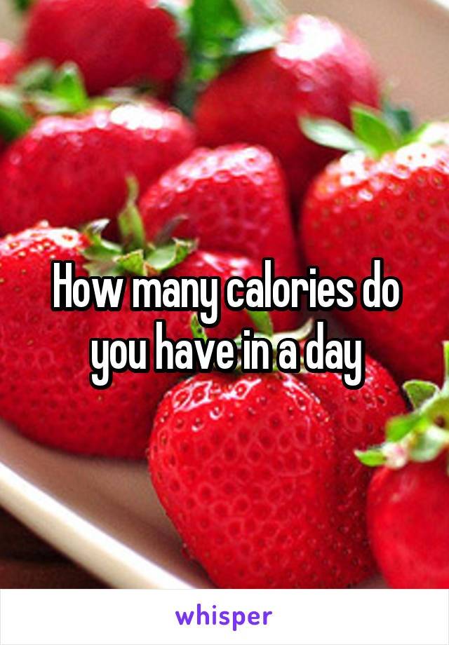 How many calories do you have in a day