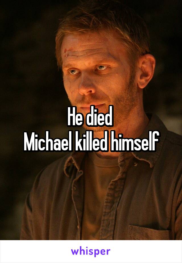 He died 
Michael killed himself