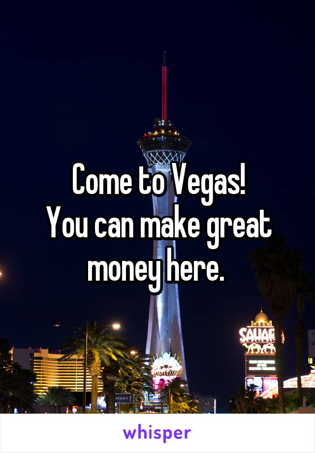 Come to Vegas!
You can make great money here. 