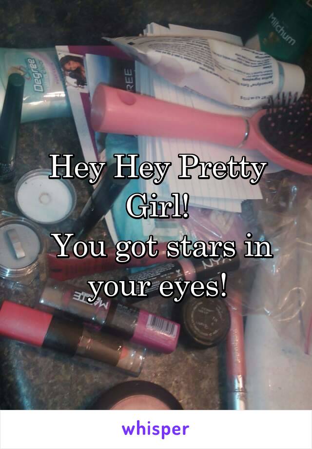 Hey Hey Pretty Girl!
 You got stars in your eyes!