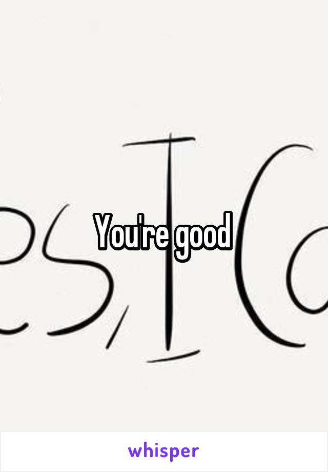 You're good 