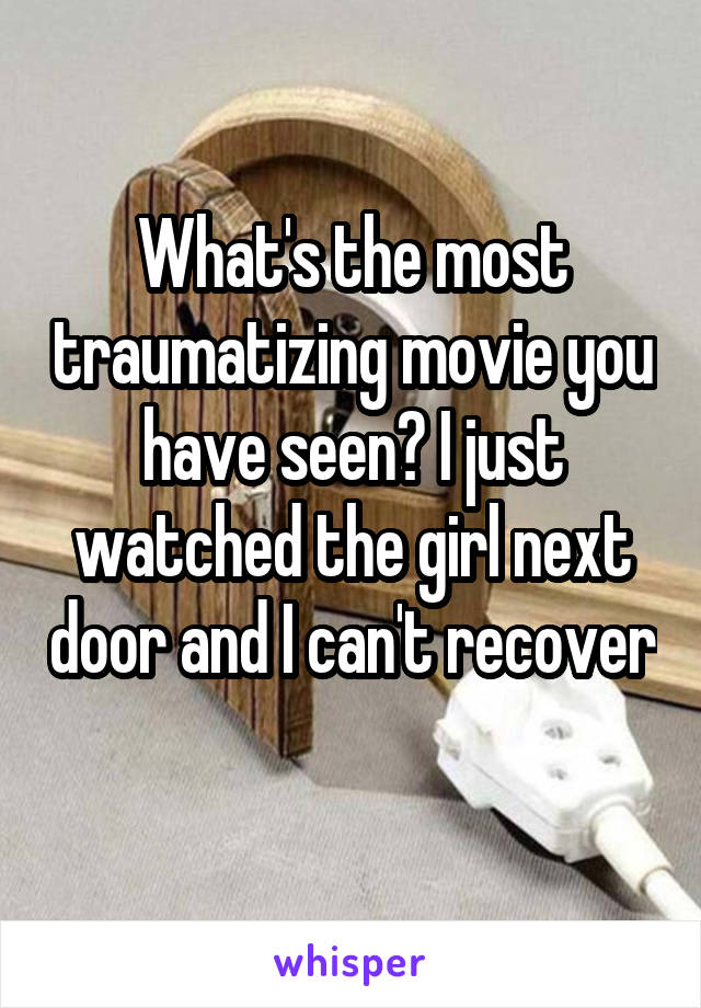 What's the most traumatizing movie you have seen? I just watched the girl next door and I can't recover 