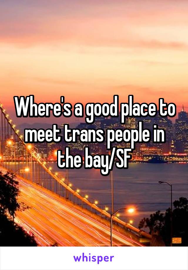 Where's a good place to meet trans people in the bay/SF