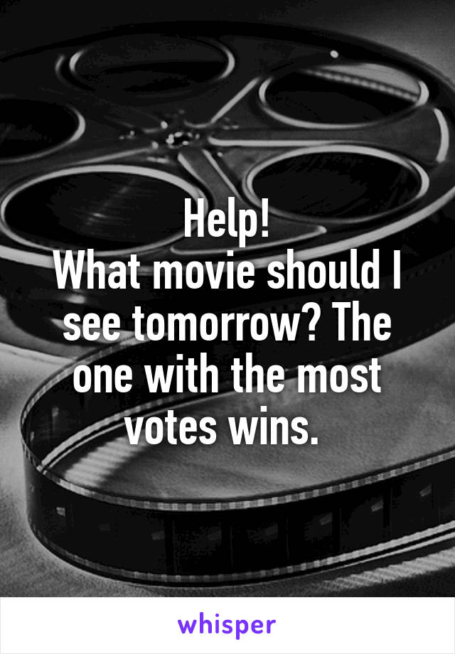 Help!
What movie should I see tomorrow? The one with the most votes wins. 