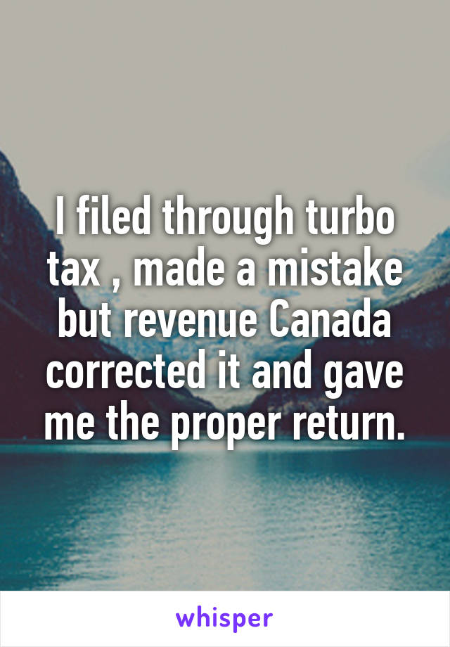 I filed through turbo tax , made a mistake but revenue Canada corrected it and gave me the proper return.