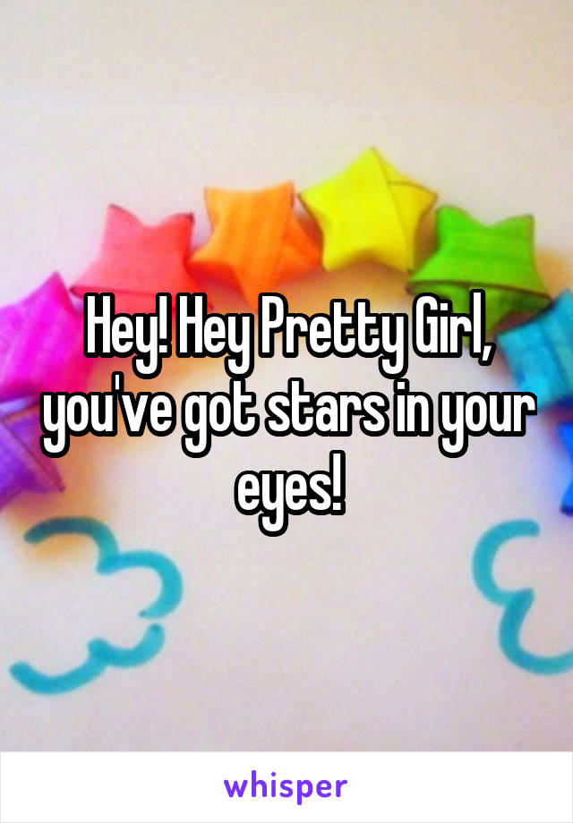 Hey! Hey Pretty Girl, you've got stars in your eyes!