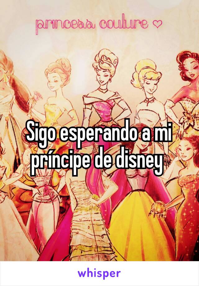 Sigo esperando a mi príncipe de disney 