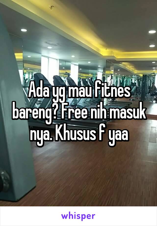 Ada yg mau fitnes bareng? Free nih masuk nya. Khusus f yaa