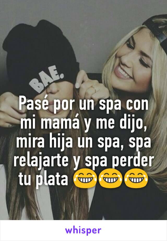 Pasé por un spa con mi mamá y me dijo, mira hija un spa, spa relajarte y spa perder tu plata 😂😂😂