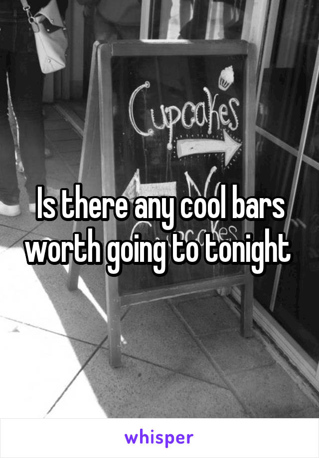 Is there any cool bars worth going to tonight 