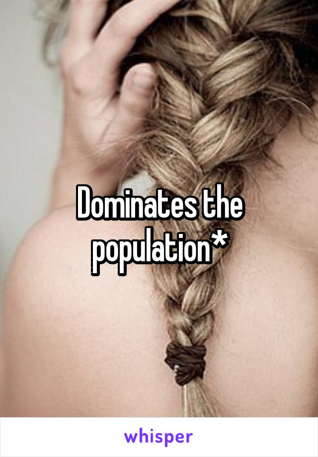 Dominates the population*