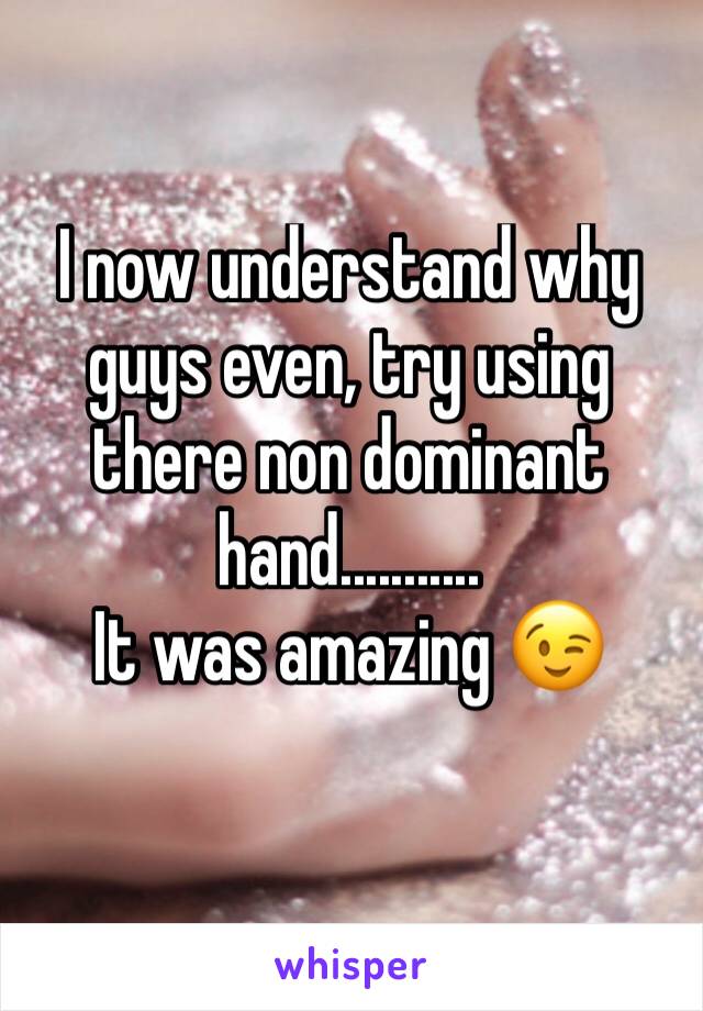 I now understand why guys even, try using there non dominant hand...........
It was amazing 😉 
