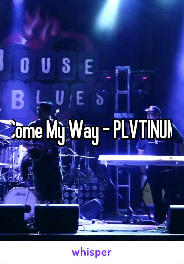 Come My Way - PLVTINUM