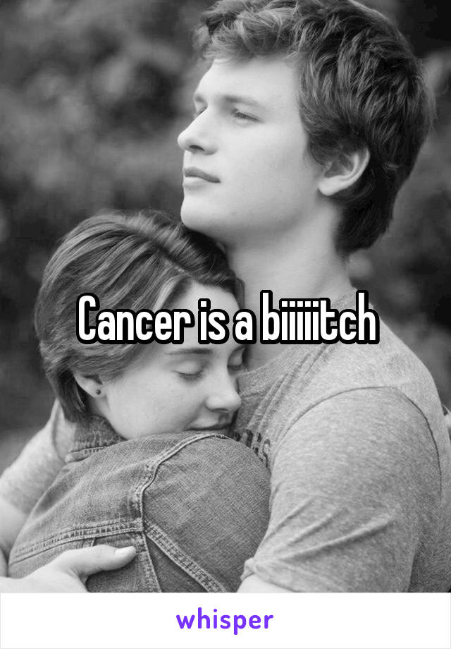 Cancer is a biiiiitch