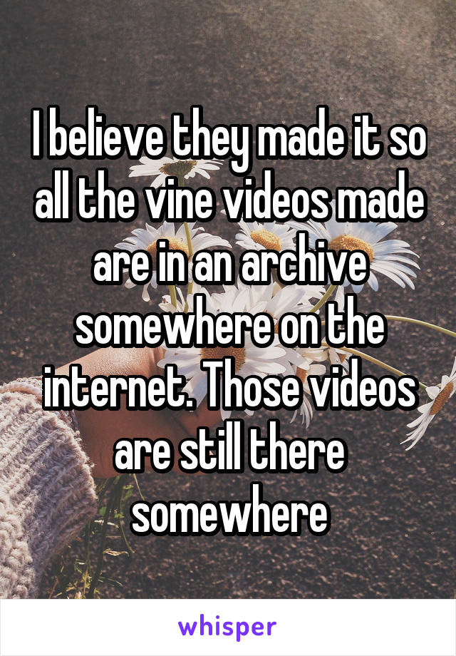 I believe they made it so all the vine videos made are in an archive somewhere on the internet. Those videos are still there somewhere