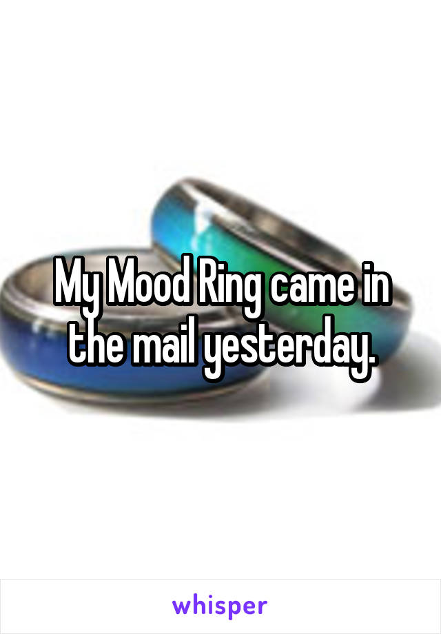 My Mood Ring came in the mail yesterday.