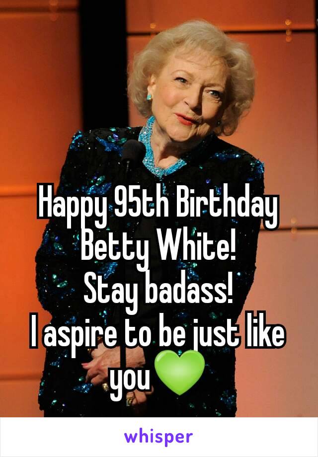 Happy 95th Birthday Betty White!
Stay badass!
I aspire to be just like you💚