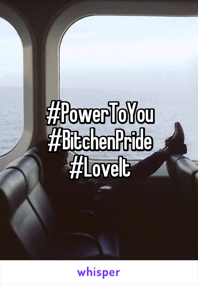 #PowerToYou #BitchenPride
#LoveIt