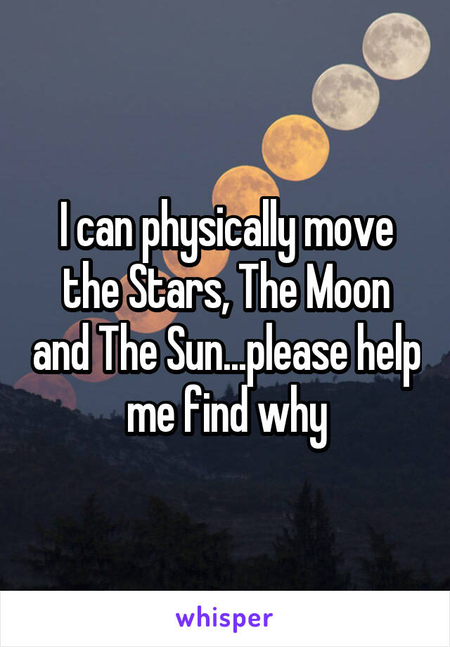 I can physically move the Stars, The Moon and The Sun...please help me find why