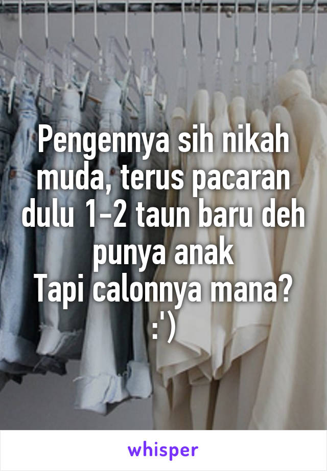 Pengennya sih nikah muda, terus pacaran dulu 1-2 taun baru deh punya anak
Tapi calonnya mana?
:')