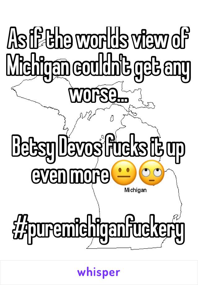 As if the worlds view of Michigan couldn't get any worse...

Betsy Devos fucks it up even more😐🙄

#puremichiganfuckery