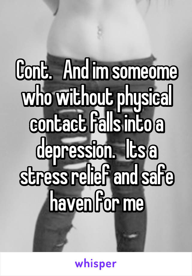 Cont.   And im someome who without physical contact falls into a depression.   Its a stress relief and safe haven for me