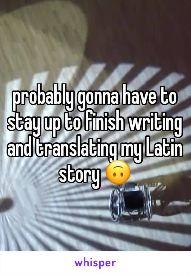 probably gonna have to stay up to finish writing and translating my Latin story 🙃