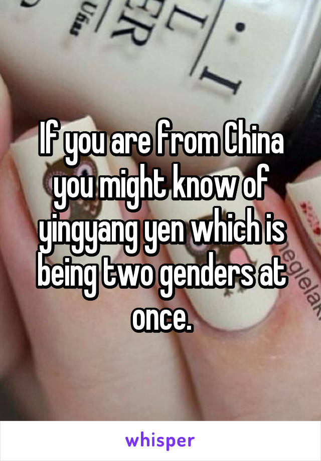 If you are from China you might know of yingyang yen which is being two genders at once.