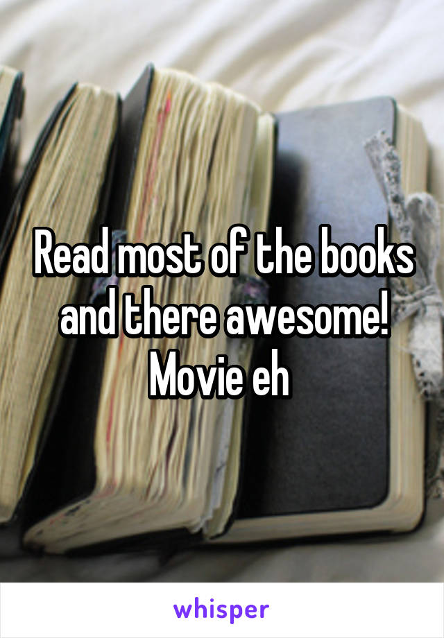 Read most of the books and there awesome! Movie eh 