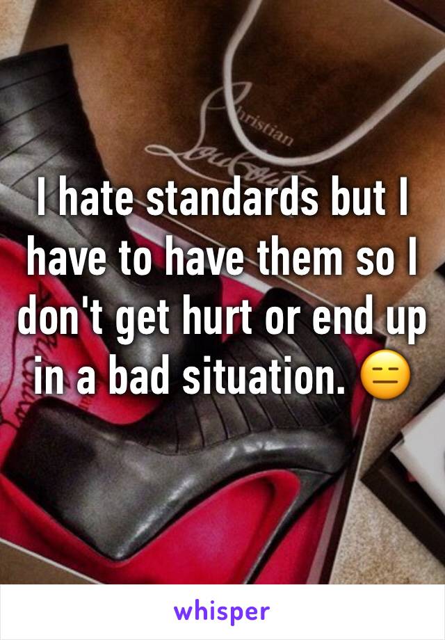 I hate standards but I have to have them so I don't get hurt or end up in a bad situation. 😑 