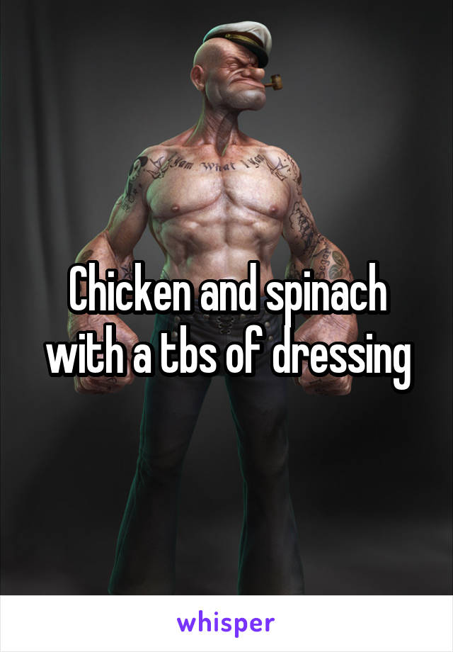 Chicken and spinach with a tbs of dressing