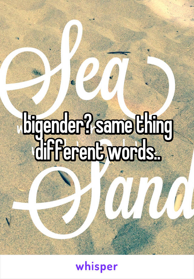 bigender? same thing different words..