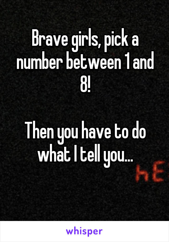 Brave girls, pick a number between 1 and 8!

Then you have to do what I tell you...

