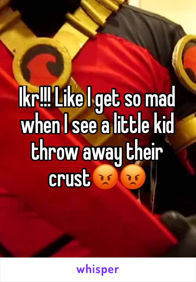 Ikr!!! Like I get so mad when I see a little kid throw away their crust😡😡