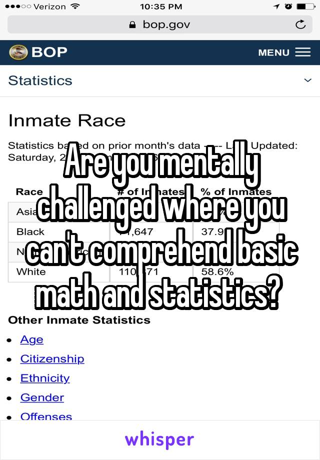 Are you mentally challenged where you can't comprehend basic math and statistics? 