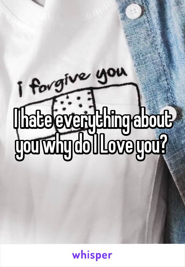 I hate everything about you why do I Love you? 