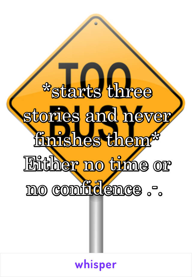 *starts three stories and never finishes them*
Either no time or no confidence .-. 