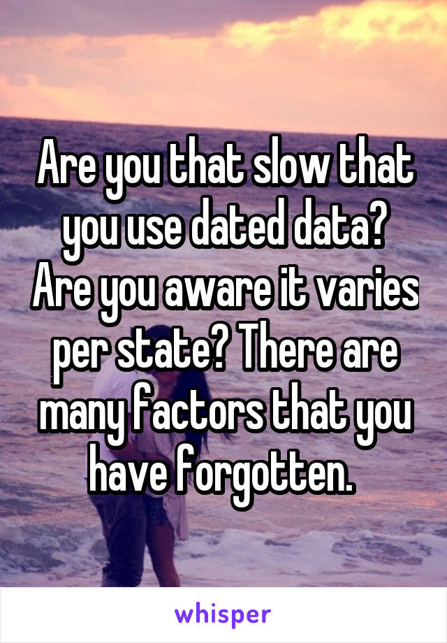 Are you that slow that you use dated data? Are you aware it varies per state? There are many factors that you have forgotten. 