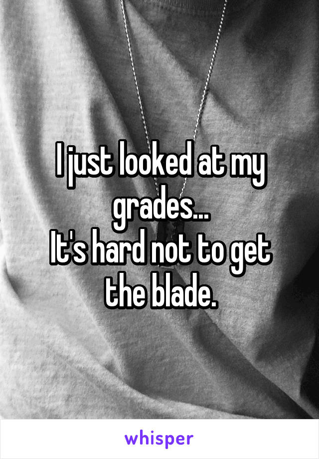 I just looked at my grades...
It's hard not to get the blade.