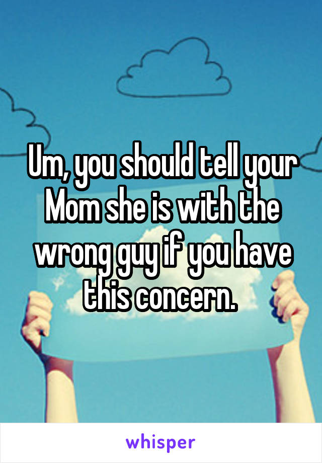 Um, you should tell your Mom she is with the wrong guy if you have this concern. 